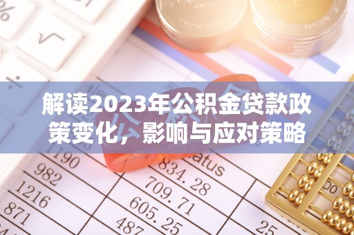 鄄城解读2023年公积金贷款政策变化，影响与应对策略