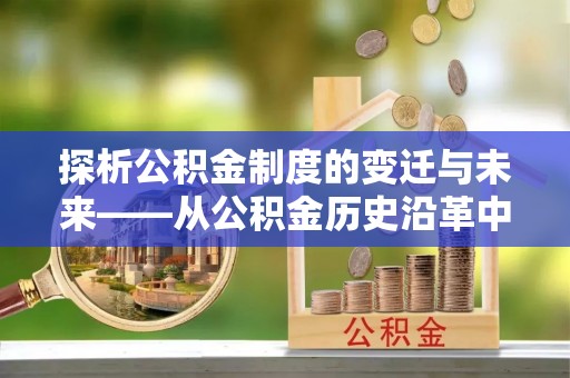 鄄城探析公积金制度的变迁与未来——从公积金历史沿革中读懂社会福利发展