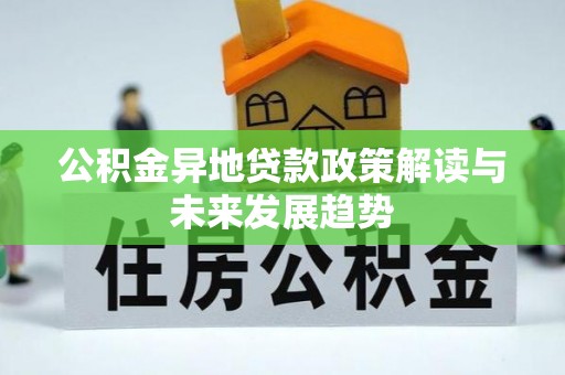 鄄城公积金异地贷款政策解读与未来发展趋势