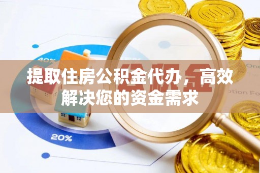 鄄城提取住房公积金代办，高效解决您的资金需求