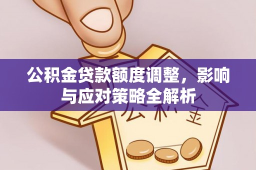 鄄城公积金贷款额度调整，影响与应对策略全解析