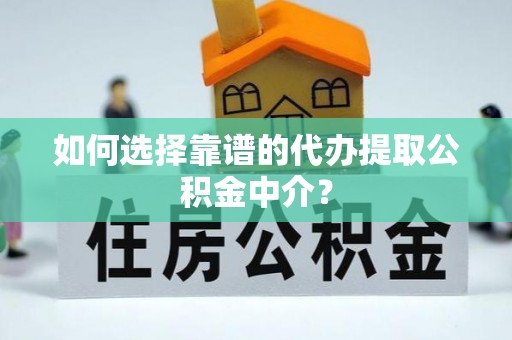 鄄城如何选择靠谱的代办提取公积金中介？