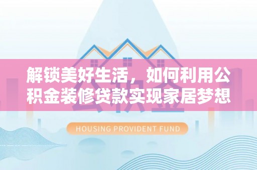 鄄城解锁美好生活，如何利用公积金装修贷款实现家居梦想