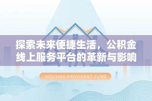鄄城探索未来便捷生活，公积金线上服务平台的革新与影响