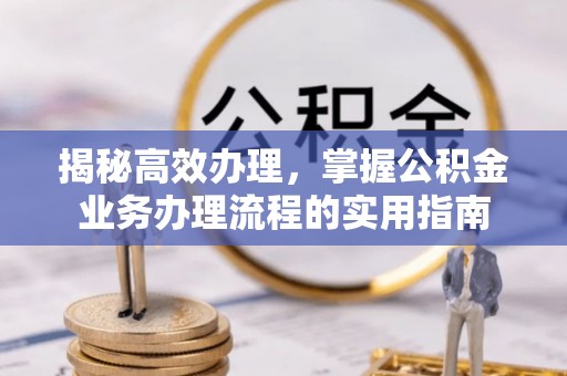 鄄城揭秘高效办理，掌握公积金业务办理流程的实用指南