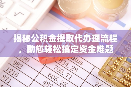 鄄城揭秘公积金提取代办理流程，助您轻松搞定资金难题