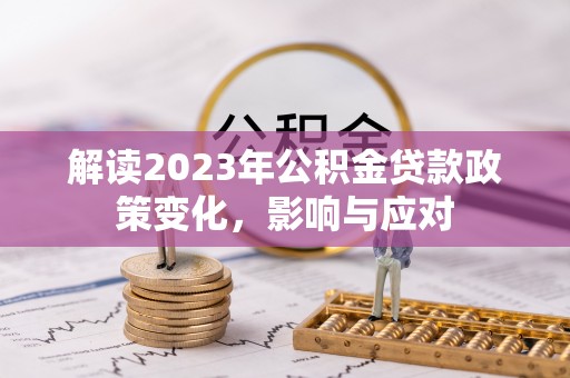 鄄城解读2023年公积金贷款政策变化，影响与应对