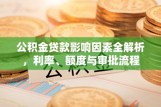 鄄城公积金贷款影响因素全解析，利率、额度与审批流程