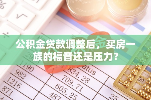 鄄城公积金贷款调整后，买房一族的福音还是压力？
