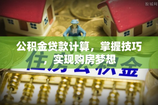 鄄城公积金贷款计算，掌握技巧，实现购房梦想