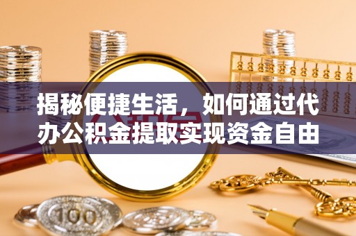 鄄城揭秘便捷生活，如何通过代办公积金提取实现资金自由