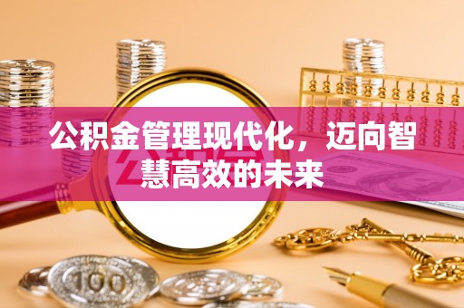 鄄城公积金管理现代化，迈向智慧高效的未来