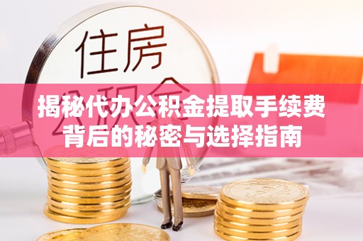 鄄城揭秘代办公积金提取手续费背后的秘密与选择指南