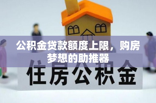 鄄城公积金贷款额度上限，购房梦想的助推器