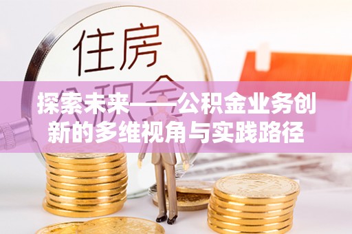 鄄城探索未来——公积金业务创新的多维视角与实践路径