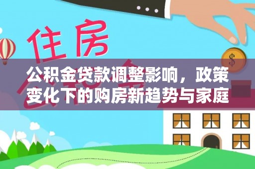 鄄城公积金贷款调整影响，政策变化下的购房新趋势与家庭财务规划