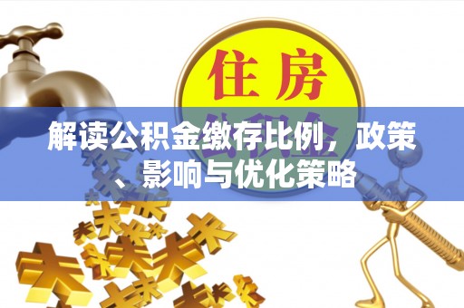 鄄城解读公积金缴存比例，政策、影响与优化策略