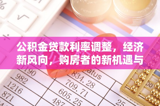 鄄城公积金贷款利率调整，经济新风向，购房者的新机遇与挑战