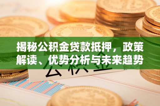 鄄城揭秘公积金贷款抵押，政策解读、优势分析与未来趋势