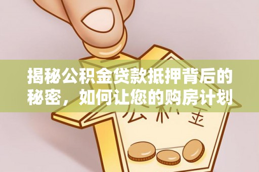 鄄城揭秘公积金贷款抵押背后的秘密，如何让您的购房计划更轻松？