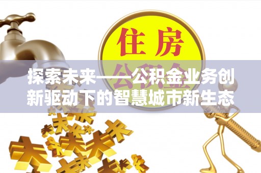 鄄城探索未来——公积金业务创新驱动下的智慧城市新生态
