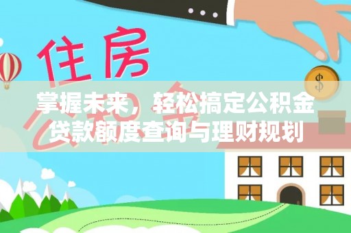 鄄城掌握未来，轻松搞定公积金贷款额度查询与理财规划