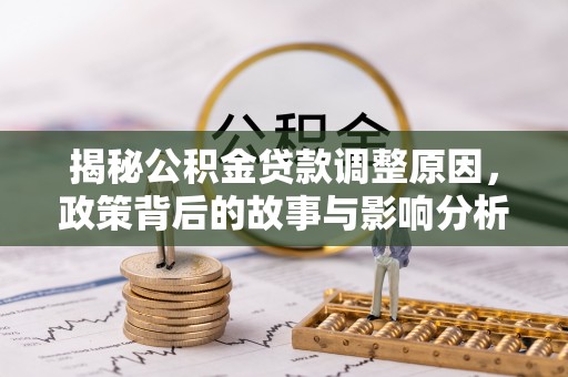 鄄城揭秘公积金贷款调整原因，政策背后的故事与影响分析