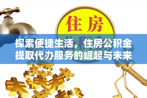 鄄城探索便捷生活，住房公积金提取代办服务的崛起与未来趋势
