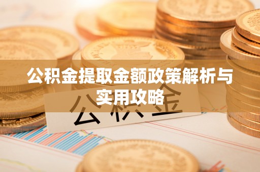 鄄城公积金提取金额政策解析与实用攻略
