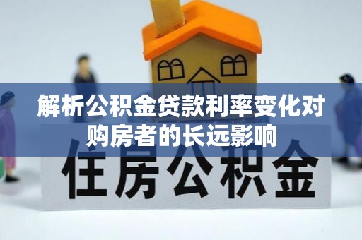 鄄城解析公积金贷款利率变化对购房者的长远影响