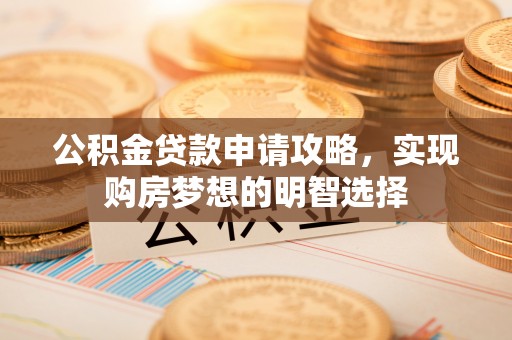 鄄城公积金贷款申请攻略，实现购房梦想的明智选择