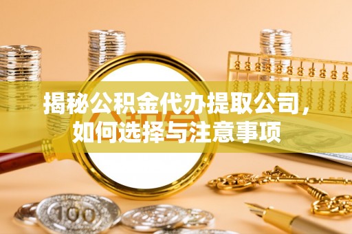 鄄城揭秘公积金代办提取公司，如何选择与注意事项