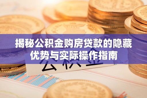鄄城揭秘公积金购房贷款的隐藏优势与实际操作指南