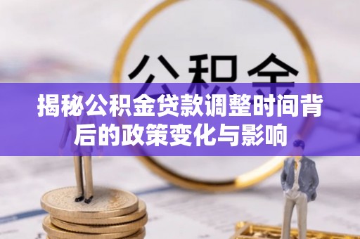 鄄城揭秘公积金贷款调整时间背后的政策变化与影响