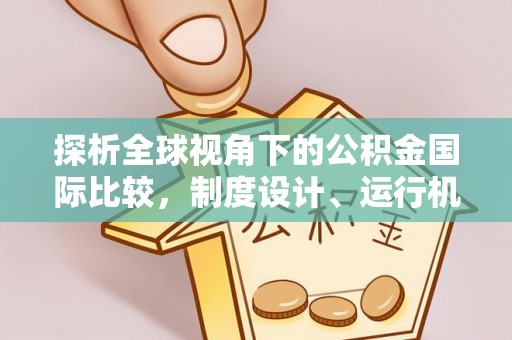 鄄城探析全球视角下的公积金国际比较，制度设计、运行机制与未来趋势