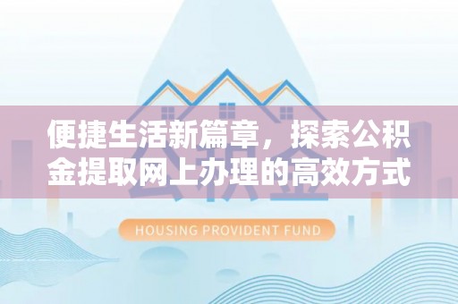 鄄城便捷生活新篇章，探索公积金提取网上办理的高效方式