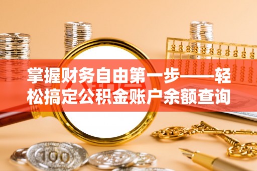 鄄城掌握财务自由第一步——轻松搞定公积金账户余额查询的方法与技巧