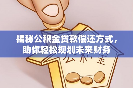 鄄城揭秘公积金贷款偿还方式，助你轻松规划未来财务