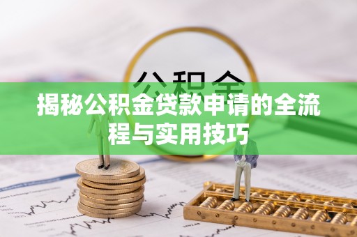 鄄城揭秘公积金贷款申请的全流程与实用技巧