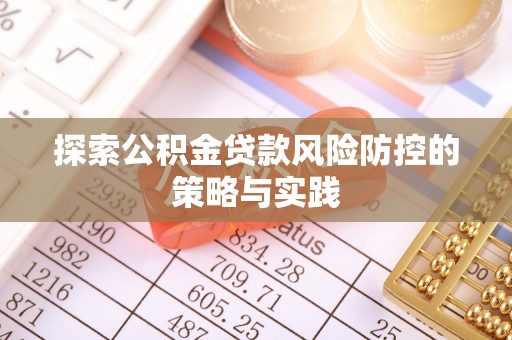 鄄城探索公积金贷款风险防控的策略与实践