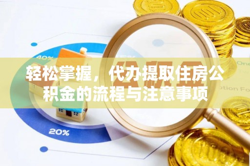 鄄城轻松掌握，代办提取住房公积金的流程与注意事项