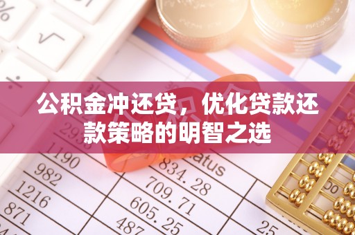 鄄城公积金冲还贷，优化贷款还款策略的明智之选
