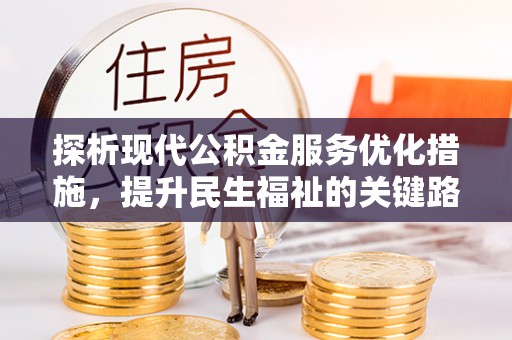 鄄城探析现代公积金服务优化措施，提升民生福祉的关键路径