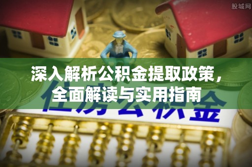 鄄城深入解析公积金提取政策，全面解读与实用指南