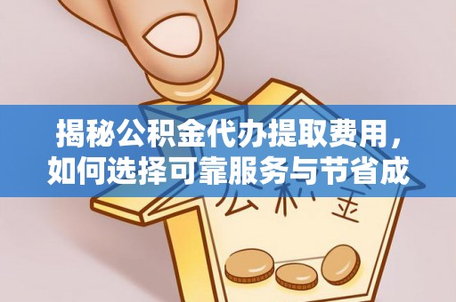 鄄城揭秘公积金代办提取费用，如何选择可靠服务与节省成本