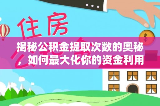 鄄城揭秘公积金提取次数的奥秘，如何最大化你的资金利用？