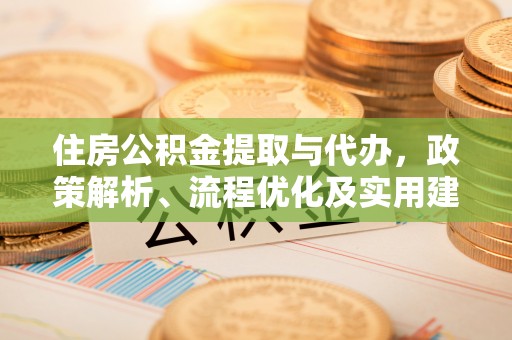 鄄城住房公积金提取与代办，政策解析、流程优化及实用建议
