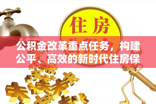 鄄城公积金改革重点任务，构建公平、高效的新时代住房保障体系