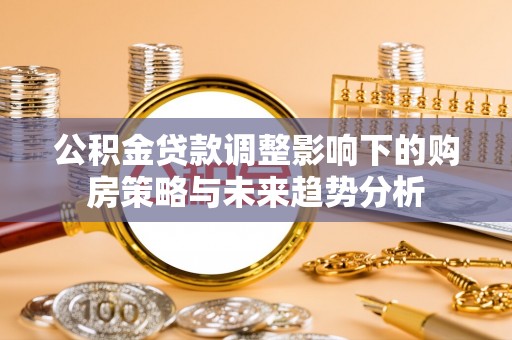 鄄城公积金贷款调整影响下的购房策略与未来趋势分析