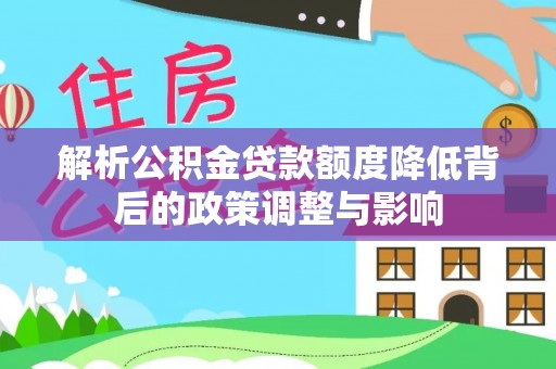 鄄城解析公积金贷款额度降低背后的政策调整与影响